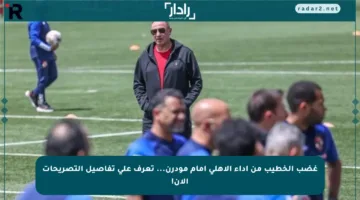 غضب الخطيب من أداء الأهلي أمام مودرن… تعرف على تفاصيل التصريحات الآن!